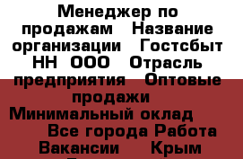 Менеджер по продажам › Название организации ­ Гостсбыт-НН, ООО › Отрасль предприятия ­ Оптовые продажи › Минимальный оклад ­ 50 000 - Все города Работа » Вакансии   . Крым,Бахчисарай